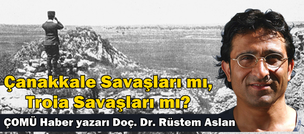 Çanakkale Savaşları mı, Troia Savaşları mı?