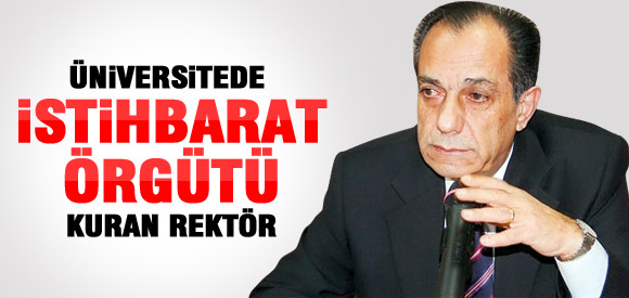 REKTÖR İSTİHBARAT ÖRGÜTÜ KURMUŞ