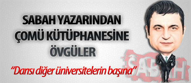 Sabah Gazetesi Yazarı'ndan ÇOMÜ Kütüphanesi'ne Övgü