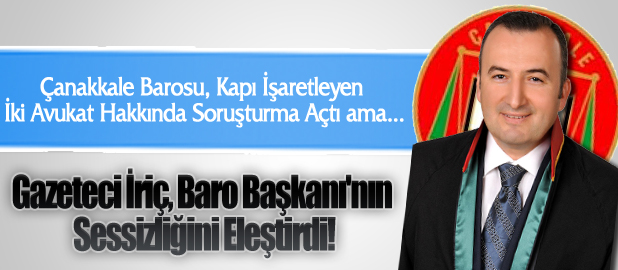İriç, Baro Başkanı'nın Sessizliğini Eleştirdi!