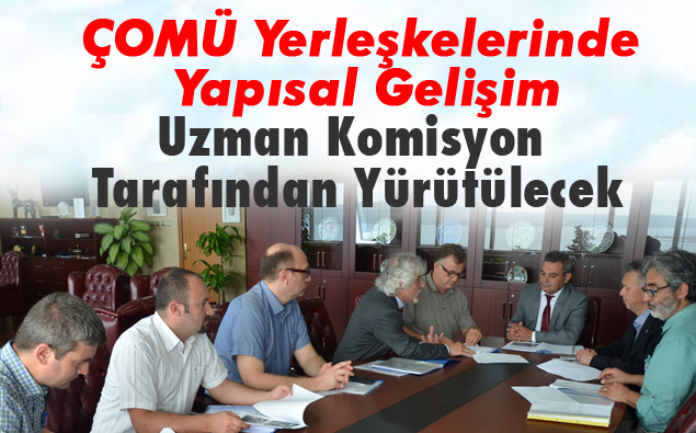 ÇOMÜ Yerleşkelerinde Yapısal Gelişim Uzman Komisyon Tarafından Yürütülecek