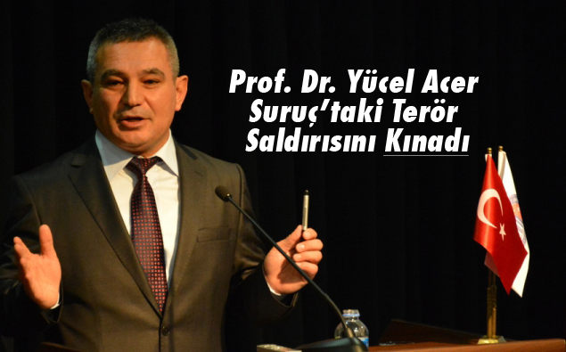 Prof. Dr. Yücel Acer Suruç’taki Terör Saldırısını Kınadı