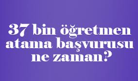 37 bin öğretmen atama başvurusu ne zaman?