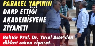 REKTÖR ACER’DEN PARALEL YAPININ DARP ETTİĞİ AKADEMİSYENE ZİYARET