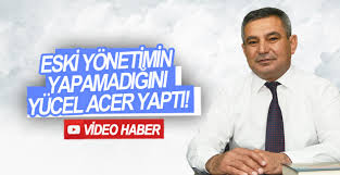 Eski yönetimin yapamadığını Yücel Acer yaptı…