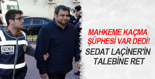 MAHKEME KAÇMA ŞÜPHESİ VAR DEDİ! LAÇİNER’İN TALEBİNE RET