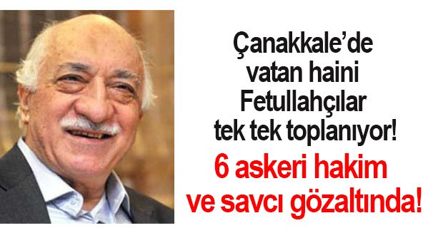 Çanakkale’de Fetullahçı hainler bir bir toplanıyor!