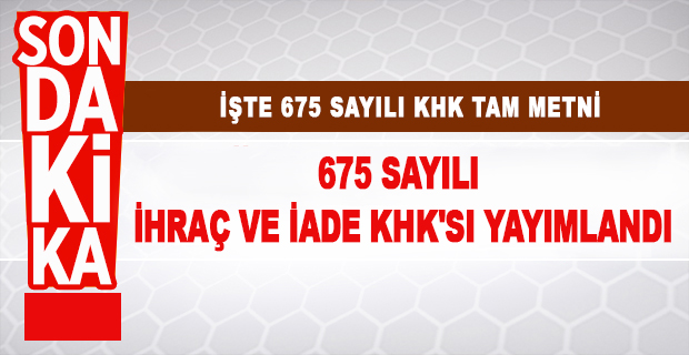 675 Sayılı İhraç ve İade KHK’sı Yayımlandı