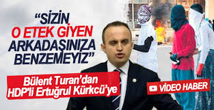 Bülent Turan “Sizin o etek giyen arkadaşınıza benzemeyiz”